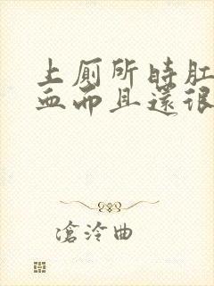 上厕所时肛门流血而且还很痛怎么回事