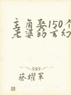 主角娶150个老婆的玄幻小说