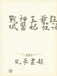 战神王爷狂宠倾城医妃 筱洛