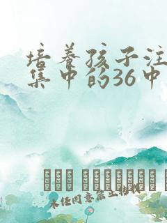 培养孩子注意力集中的36中方法