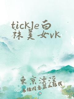 tickle白袜美女vk