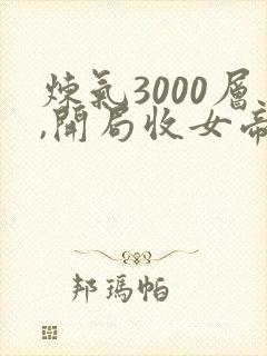 炼气3000层,开局收女帝为徒 txt全本