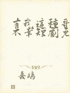 有我这种哥哥真不幸短剧免费观看