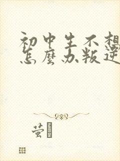 初中生不想上学怎么办叛逆