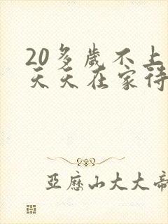 20多岁不上班天天在家待着啃老