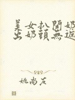 美女扒开奶罩露出奶头无遮挡网站