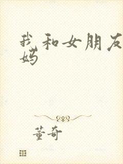 我和女朋友的妈妈
