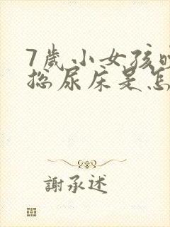 7岁小女孩晚上总尿床是怎么回事?