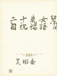 二十岁女儿的生日祝福语 简短独特