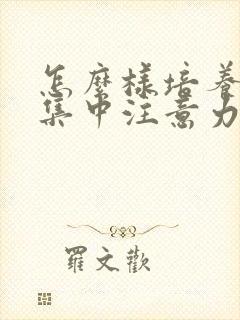 怎么样培养孩子集中注意力