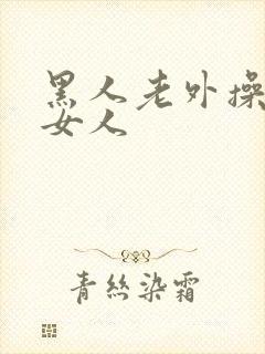 黑人老外操亚洲女人