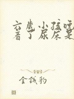 六岁小孩晚上睡着了尿床是怎么回事