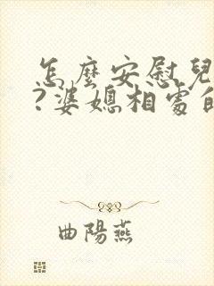 怎么安慰儿媳妇?婆媳相处的暖心话范例