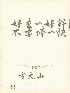 好爽~好舒服~不要停~快高潮了