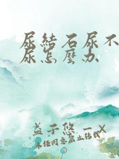 尿结石尿不出来尿怎么办