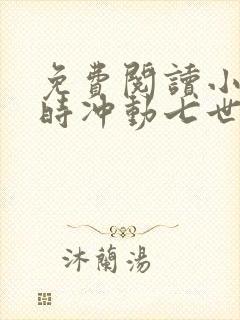 免费阅读小说一时冲动七世不祥在线阅读全文