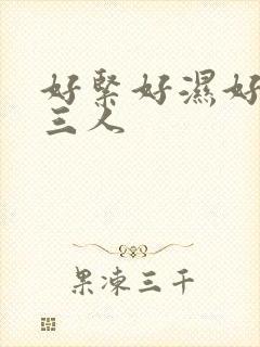 好紧好湿好舒服三人
