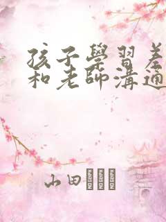 孩子学习差怎么和老师沟通