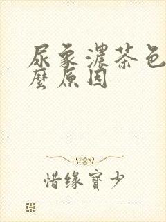 尿象浓茶色是什么原因