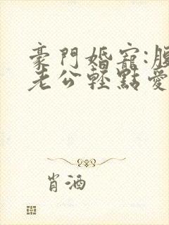 豪门婚宠:腹黑老公轻点爱