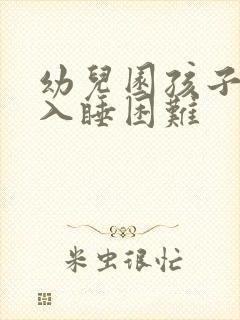 幼儿园孩子晚上入睡困难