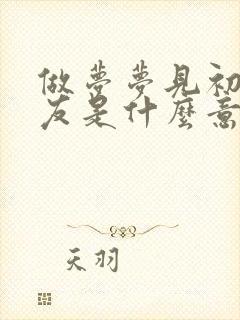 做梦梦见初恋男友是什么意思