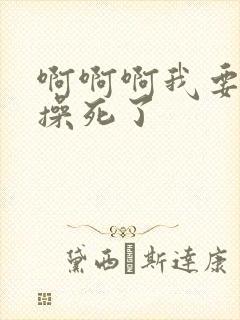 啊啊啊我要被你操死了