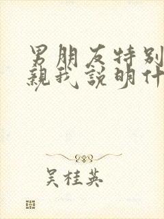 男朋友特别喜欢亲我说明什么