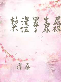 动漫男生尿急憋不住了尿裤子