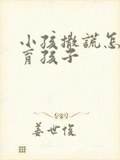 小孩撒谎怎么教育孩子