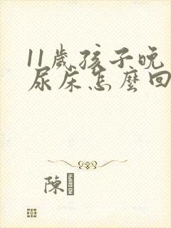 11岁孩子晚上尿床怎么回事