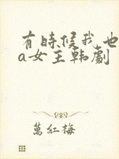 有时候我也想当a女主韩剧
