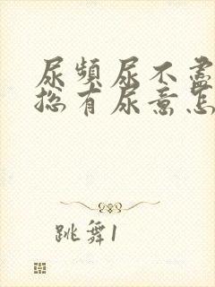 尿频尿不尽感觉总有尿意怎么回事