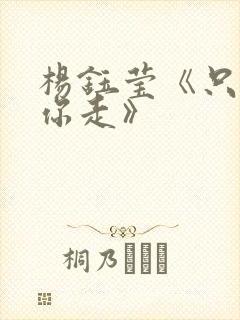 杨钰莹《只想跟你走》