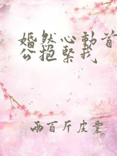 婚然心动首席老公抱紧我