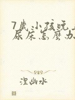 7岁小孩晚上总尿床怎么办如何治疗