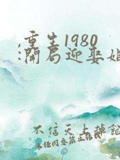 ,重生1980:开局迎娶姐姐闺蜜