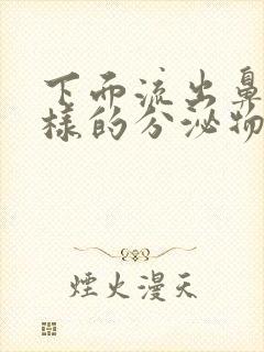 下面流出鼻涕一样的分泌物怎么回事呀