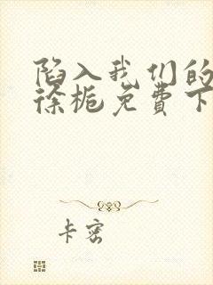 陷入我们的热恋徐栀免费下载