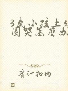 3岁小孩上幼儿园哭怎么办