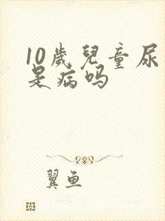 10岁儿童尿床是病吗