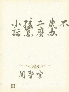 小孩二岁不会说话怎么办