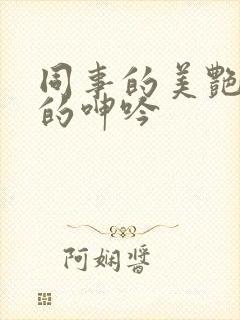 同事的美艳娇妻的呻吟