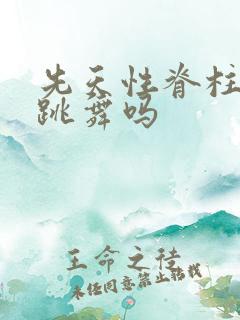 先天性脊柱裂能跳舞吗