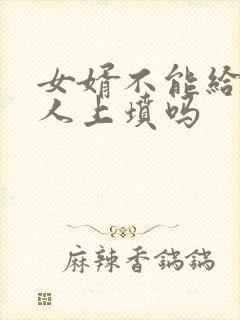 女婿不能给老丈人上坟吗