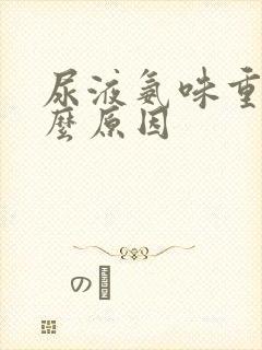 尿液氨味重是什么原因