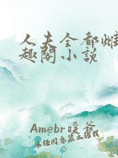 人夫全都雌堕笔趣阁小说