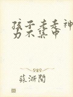 孩子老走神注意力不集中