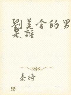 刘美含的男朋友是谁