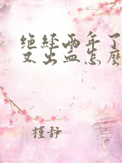 绝经两年了阴道又出血怎么回事